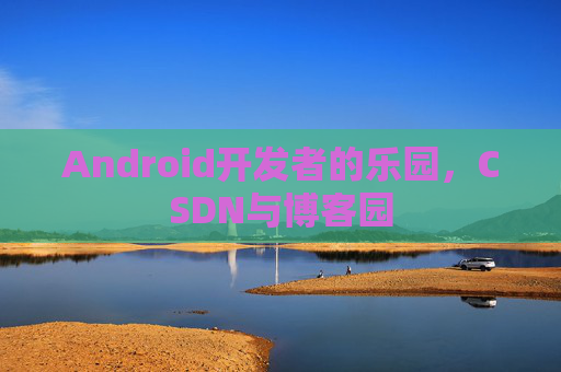Android开发者的乐园，CSDN与博客园
